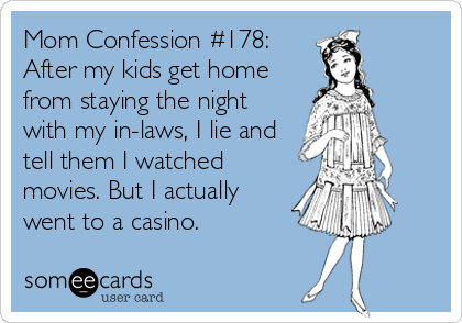 someecards.com - Mom Confession #178: After my kids get home from staying the night with my in-laws, I lie and tell them I watched movies. But I actually went to a casino.