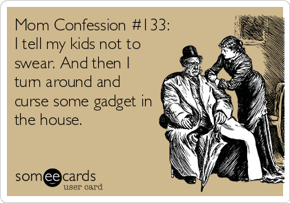 someecards.com - Mom Confession #133: I tell my kids not to swear. And then I turn around and curse some gadget in the house.