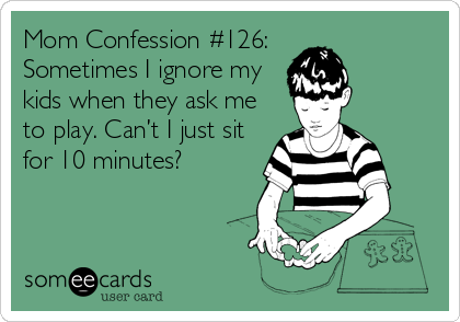 Mom Confession #126: Sometimes I ignore my kids when they ask me to play. Can’t I just sit for 10 minutes?